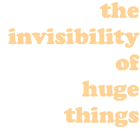 the invisibility of huge things
